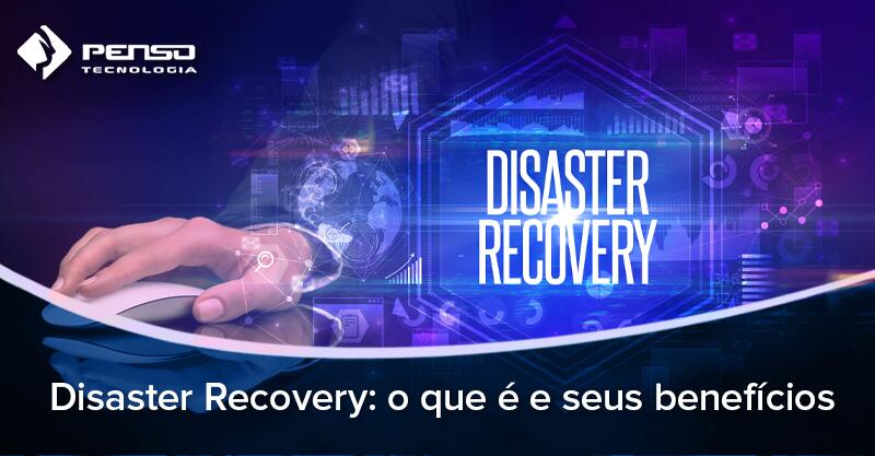 Disaster Recovery: o que é e seus benefícios - Penso Tecnologia